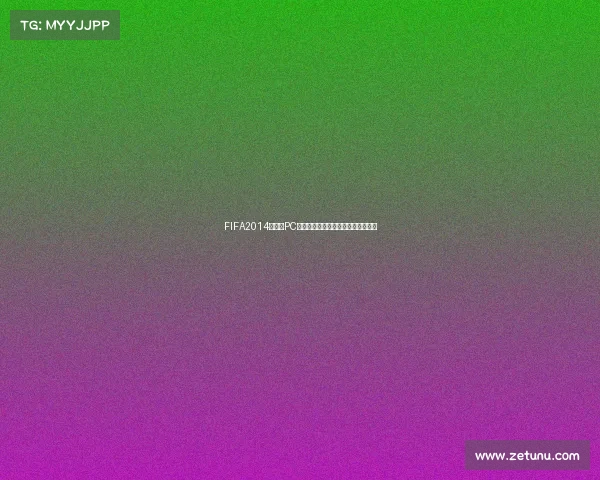 FIFA2014世界杯PC版回顾经典玩法解析与绿茵激情重现 FIFA2014世界杯PC版回顾经典玩法解析与绿茵激情重现